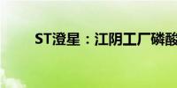 ST澄星：江阴工厂磷酸产线复产的