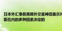 日本外汇事务高级外交官神田表示外汇市场是由包括利率差距在内的多种因素决定的