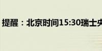 提醒：北京时间15:30瑞士央行公布利率决议