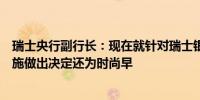 瑞士央行副行长：现在就针对瑞士银行资本金要求的具体措施做出决定还为时尚早