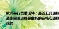 欧洲央行管委诺特：最近五月通胀数据的小幅上涨提醒我们通胀回落进程是曲折的在核心通胀方面并非所有迹象都是乐观的