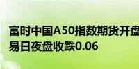 富时中国A50指数期货开盘涨0.02%上一个交易日夜盘收跌0.06