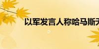 以军发言人称哈马斯无法被消灭