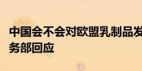 中国会不会对欧盟乳制品发起反补贴调查？商务部回应