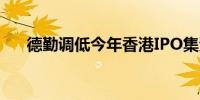 德勤调低今年香港IPO集资额预测四成