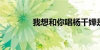我想和你唱杨千嬅是哪一期