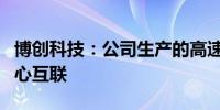 博创科技：公司生产的高速线缆可用于数据中心互联