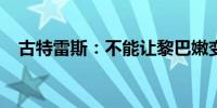 古特雷斯：不能让黎巴嫩变成另一个加沙