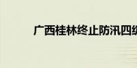 广西桂林终止防汛四级应急响应