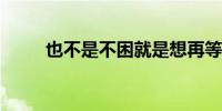 也不是不困就是想再等等是什么梗