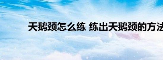 天鹅颈怎么练 练出天鹅颈的方法