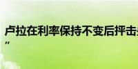 卢拉在利率保持不变后抨击央行行长是“对手”