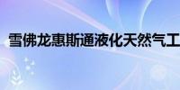 雪佛龙惠斯通液化天然气工厂全面恢复生产