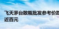 飞天茅台散瓶批发参考价跌至2140元 单日跌近百元