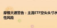 摩根大通警告：主流ETF空头头寸水平持续降低 美股存波动性风险