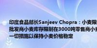 印度食品部长Sanjeev Chopra：小麦限制措施将持续到明年3月31日批发商小麦库存限制在3000吨零售商小麦库存限制固定在10吨将采取一切措施以保持小麦价格稳定