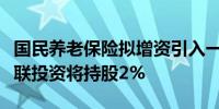 国民养老保险拟增资引入一家战略投资人：安联投资将持股2%