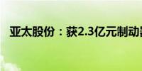 亚太股份：获2.3亿元制动器项目定点通知