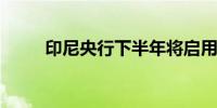 印尼央行下半年将启用中央对手方