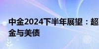 中金2024下半年展望：超配中国高股息、黄金与美债