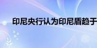 印尼央行认为印尼盾趋于接近基本价值