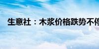 生意社：木浆价格跌势不停 短期偏弱运行