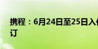 携程：6月24日至25日入住长沙的酒店可退订