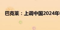 巴克莱：上调中国2024年GDP增速至5%