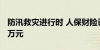 防汛救灾进行时 人保财险已快赔预赔超6500万元