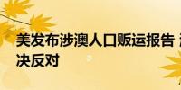 美发布涉澳人口贩运报告 澳门特区政府：坚决反对