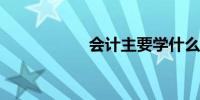 会计主要学什么内容