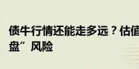 债牛行情还能走多远？估值偏贵谨防“高位接盘”风险