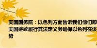 美国国务院：以色列方面告诉我们他们即将结束拉法的主要战斗行动；美国继续履行其法定义务确保以色列在该地区保持对其他国家的军事优势