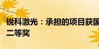 锐科激光：承担的项目获国家科学技术进步奖二等奖