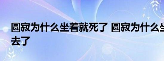 圆寂为什么坐着就死了 圆寂为什么坐着就死去了