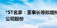 *ST名家：董事长等拟增持80万股-160万股公司股份