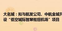 大名城：拟与航发公司、中航金城共同设立合资公司 投资建设“低空城际智慧枢纽机场”项目