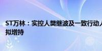 ST万林：实控人樊继波及一致行动人、公司副董事长及董事拟增持