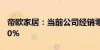 帝欧家居：当前公司经销零售渠道占比已达70%