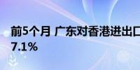 前5个月 广东对香港进出口较去年同期增长17.1%