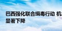 巴西强化联合缉毒行动 机场港口缉获毒品量显著下降