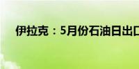 伊拉克：5月份石油日出口量为336万桶