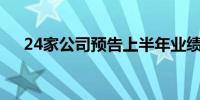 24家公司预告上半年业绩 91.67%报喜