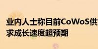 业内人士称目前CoWoS供货缺口相当严重 需求成长速度超预期