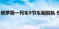 俄罗斯一列车9节车厢脱轨 伤亡情况仍在确认