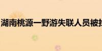 湖南桃源一野游失联人员被找到已无生命体征