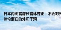日本内阁官房长官林芳正：不会对外汇水平发表评论也不会谈论潜在的外汇干预