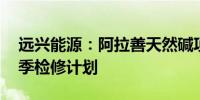 远兴能源：阿拉善天然碱项目1—3线暂无夏季检修计划