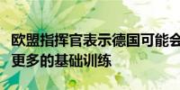 欧盟指挥官表示德国可能会为乌克兰新兵进行更多的基础训练