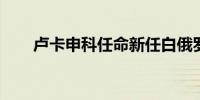 卢卡申科任命新任白俄罗斯外交部长
